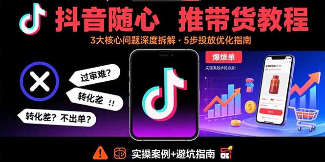 抖音随心推带货教程：拆解过审难/转化差/不出单 等常见问题 实现高效带货-卓别林资源社