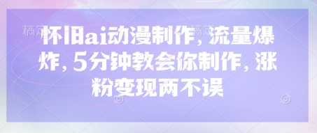 怀旧ai动漫制作，流量爆炸，5分钟教会你制作，涨粉变现两不误-卓别林资源社