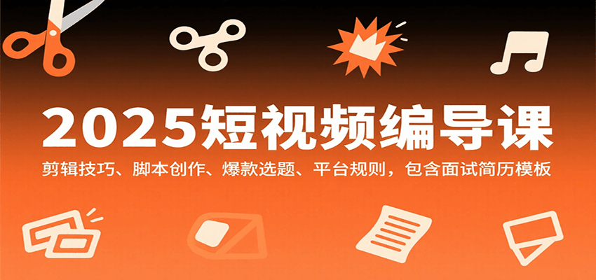 2025短视频编导课，剪辑技巧、脚本创作、爆款选题、平台规则，包含面试简历模板-卓别林资源社