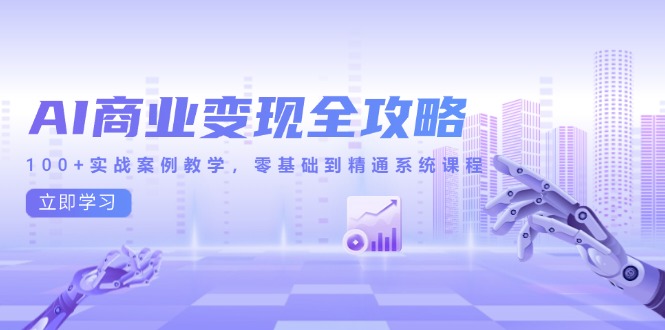 AI商业变现全攻略，100+实战案例教学，零基础到精通系统课程-卓别林资源社