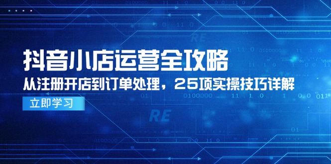 抖音小店运营全攻略，从注册开店到订单处理，25项实操技巧详解-卓别林资源社