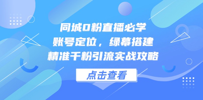 同城0粉直播必学，账号定位，绿幕搭建，精准千粉引流实战攻略-卓别林资源社