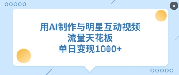 用AI制作与明星互动视频，流量天花板，单日变现多张-卓别林资源社