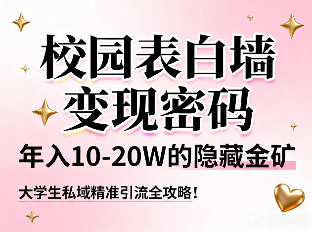 校园表白墙变现密码，年入10-20W的隐藏金矿，大学生私域精准引流全攻略！-卓别林资源社