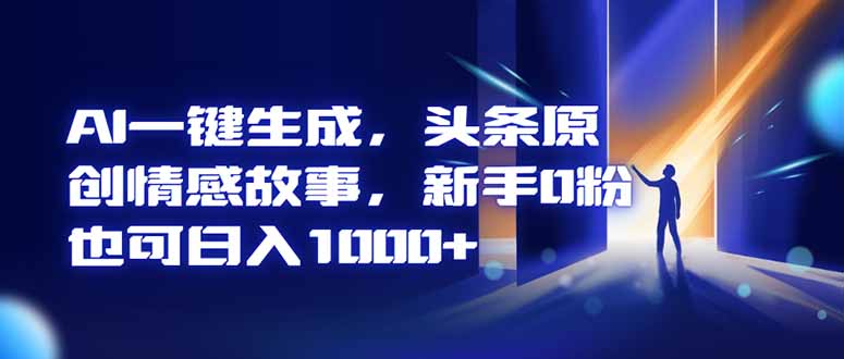 AI一键生成,头条原创情感故事,新手0粉也可日入1000+-卓别林资源社