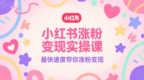 小红书涨粉变现实操课，最快速度带你涨粉变现-卓别林资源社