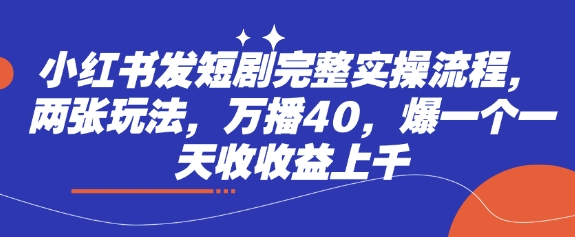 小红书发短剧完整实操流程，两张玩法，万播40，爆一个一天收收益上千-卓别林资源社