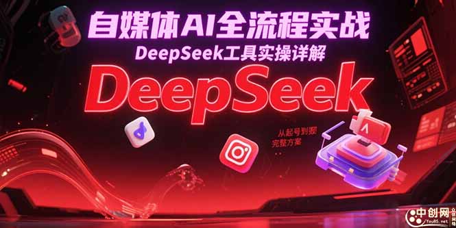 自媒体AI全流程实战，DeepSeek工具实操详解，从起号到变现完整方案-卓别林资源社