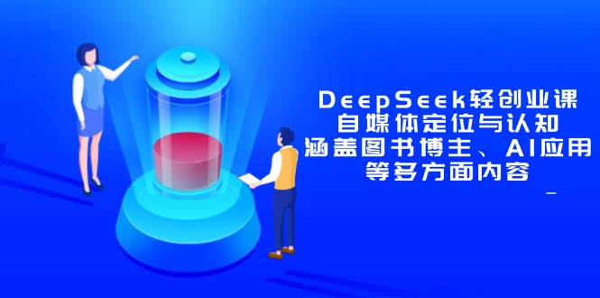 DeepSeek轻创业课：自媒体定位与认知，涵盖图书博主、AI应用等多方面内容-卓别林资源社