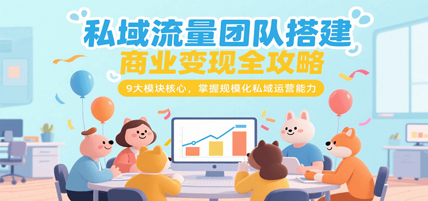 私域流量团队搭建商业变现全攻略，9大模块核心，掌握规模化私域运营能力-卓别林资源社