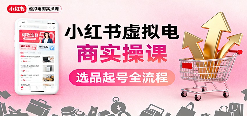小红书虚拟电商实操课:选品起号+AI 内容创作+店铺运营+引流私域+自动化发笔记-卓别林资源社