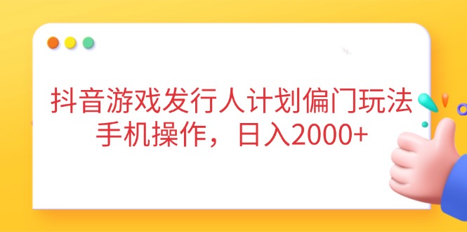 抖音游戏发行人计划偏门玩法，手机操作，日入2000+-卓别林资源社
