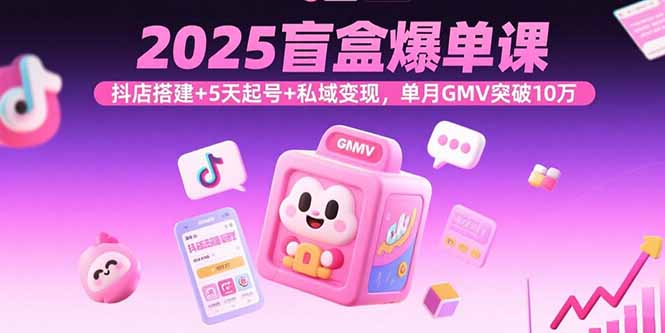 2025盲盒爆单课，抖店搭建+5天起号+私域变现，单月GMV突破10万-卓别林资源社