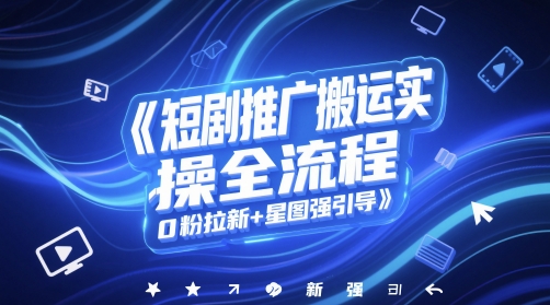短剧推广搬运实操全流程，0粉拉新+星图强引导-卓别林资源社
