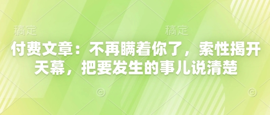 付费文章：不再瞒着你了，索性揭开天幕，把要发生的事儿说清楚-卓别林资源社