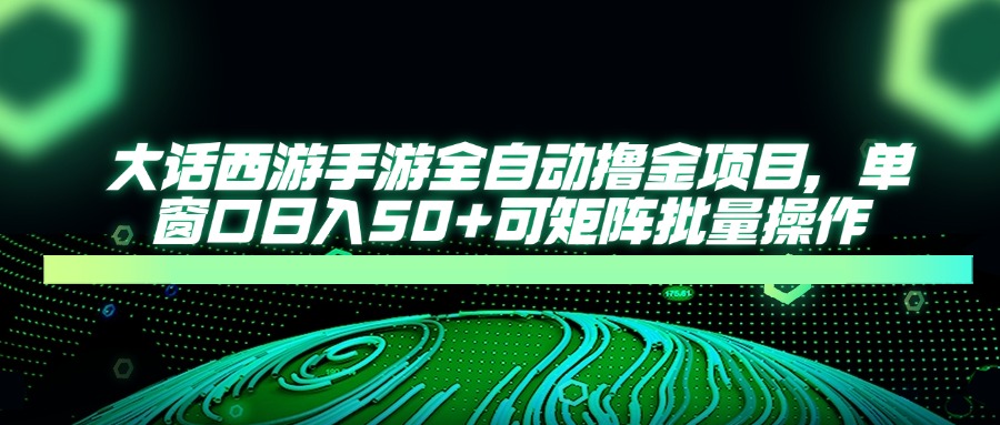 大话西游手游全自动撸金项目，单窗口日入50+可矩阵批量操作-卓别林资源社