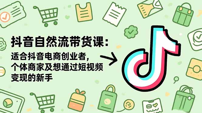 抖音自然流带货课:适合抖音电商创业者,个体商家及想通过短视频变现的新手-卓别林资源社