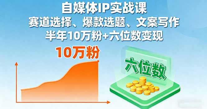 自媒体IP实战课，赛道选择、爆款选题、文案写作，半年10万粉+六位数变现-卓别林资源社
