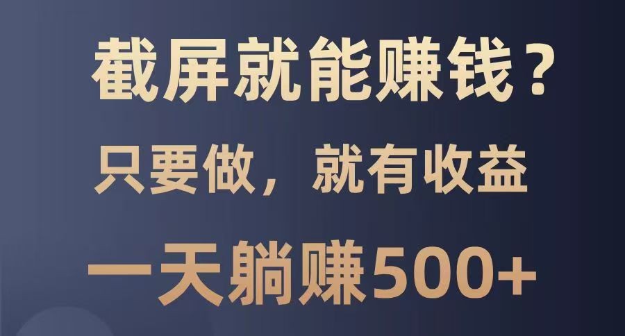 截屏就能赚钱？0门槛，只要做，100%有收益的一个项目，一天躺赚500+-卓别林资源社