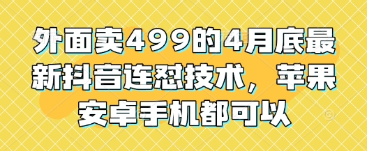 外面卖499的4月底最新抖音连怼技术，苹果安卓手机都可以-卓别林资源社