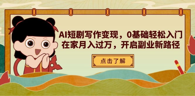 AI短剧写作变现，0基础轻松入门，在家月入过万，开启副业新路径-卓别林资源社