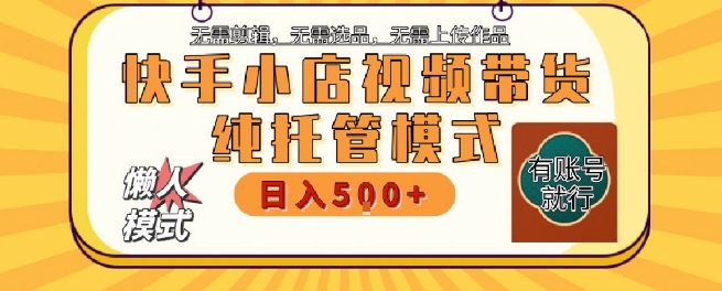 快手小店托管代运营，无需剪辑，无需选品，无需上传作品，全程无需操作，轻松月入5k+【揭秘】-卓别林资源社