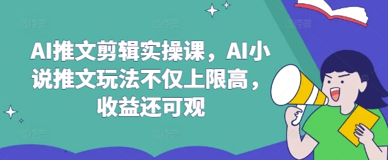 AI推文剪辑实操课，AI小说推文玩法不仅上限高，收益还可观-卓别林资源社
