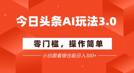 今日头条爆文玩法3.0  配合AI工具轻松矩阵    小白也能日入3张+-卓别林资源社