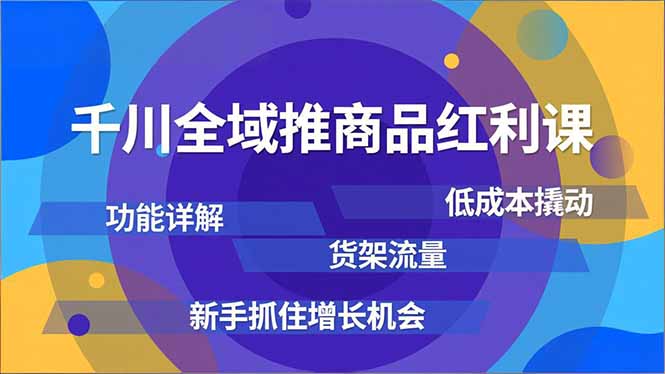 千川全域推商品红利课,功能详解、低成本撬动、货架流量,新手抓住增长机会-卓别林资源社