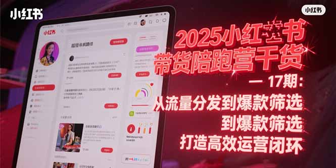2025小红书带货陪跑营干货-17期：从流量分发到爆款筛选 打造高效运营闭环-卓别林资源社