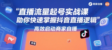 直播流量起号实战课，助你快速掌握抖音直播逻辑，高效启动商家自播-卓别林资源社