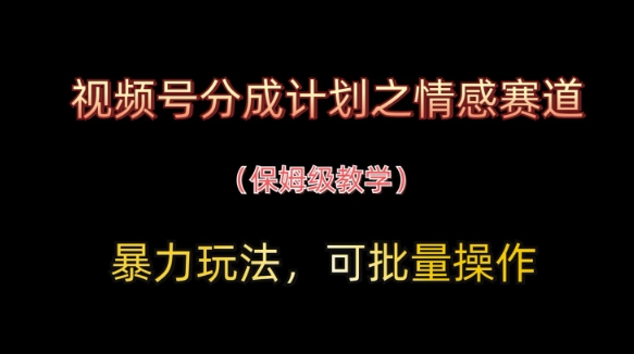 视频号分成计划之情感赛道暴力玩法，可批量操作，保姆级教学-卓别林资源社