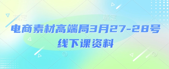 电商素材高端局3月27-28号线下课资料，全程场记+100多张ppt图片+重点视频+课程思维导图+录音带字幕-卓别林资源社