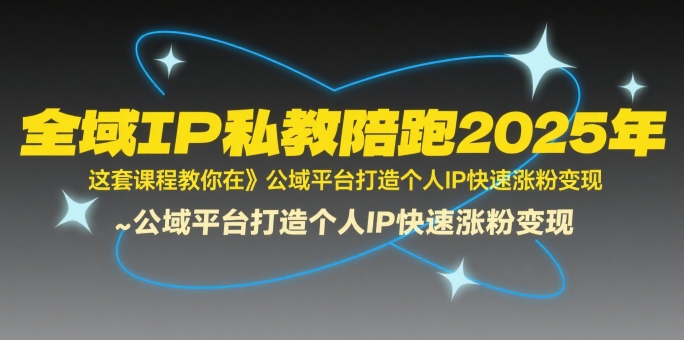 全域IP私教陪跑2025年，这套课程教你在​公域平台打造个人IP快速涨粉变现-卓别林资源社