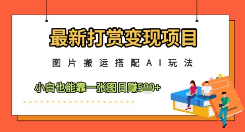 最新打赏变现项目，图片搬运搭配AI玩法，小白也能靠一张图日入5张-卓别林资源社