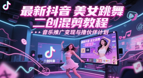 最新抖音美女跳舞二创混剪教程，流量高，音乐推广变现与撸伙伴计划-卓别林资源社
