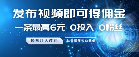 发布视频即可得佣金，一条最高6元，0投入 0粉丝  会发视频就行，月入过W，批量操作收益翻倍【揭秘】-卓别林资源社