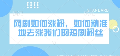 网剧如何涨粉，如何精准地去涨我们的短剧粉丝-卓别林资源社