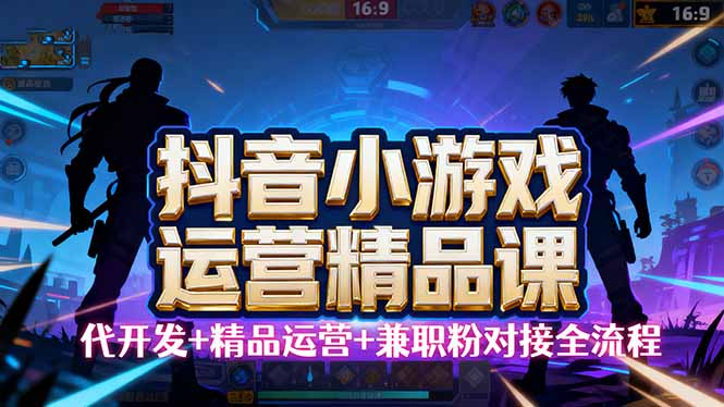 【抖音小游戏精品运营课】小白也可以操作，从0开始学小游戏运营，操作…-卓别林资源社