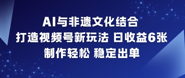 AI与非遗文化结合,打造视频号新玩法,日收益6张,制作轻松,稳定出单-卓别林资源社