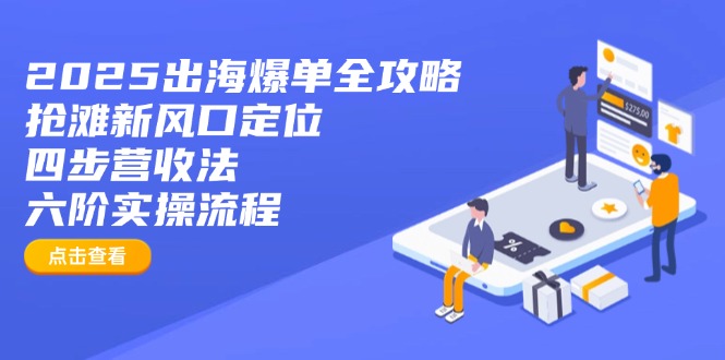 2025出海爆单全攻略：抢滩新风口定位+四步营收法+六阶实操流程-卓别林资源社