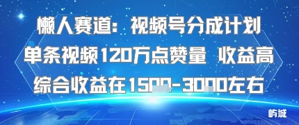 懒人赛道：视频号分成计划单条视频120W点赞量 收益高综合收益在1.5K左右-卓别林资源社