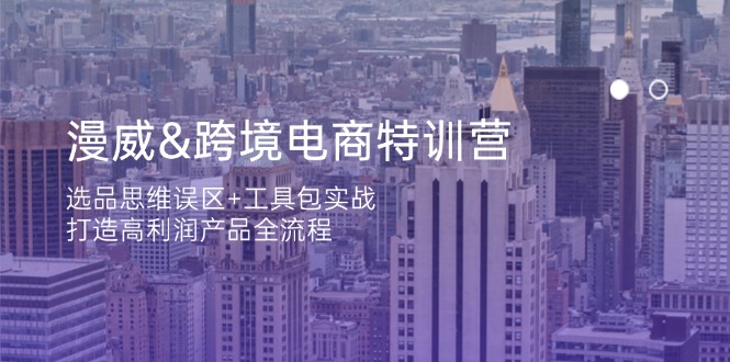 漫威 跨境电商特训营：选品思维误区+工具包实战，打造高利润产品全流程-卓别林资源社