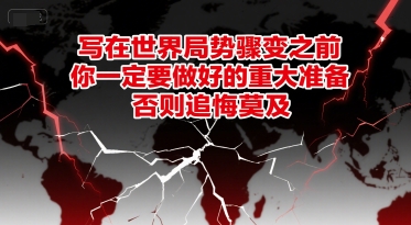 付费文章：写在世界局势骤变之前，你一定要做好的重大准备，否则追悔莫及-卓别林资源社