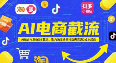 AI电商截流项目，AI结合电商0成本截流，助力淘宝多多抖店无货源0成本起店-卓别林资源社