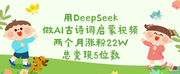 用DeepSeek做AI古诗词启蒙视频，两个月涨粉22W，总变现5位数-卓别林资源社