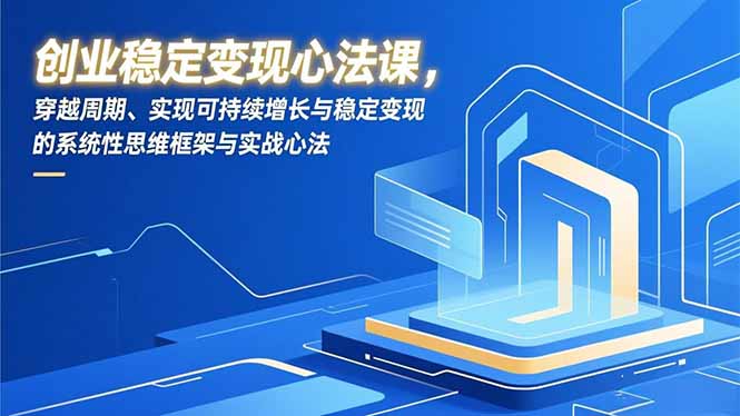 创业稳定变现心法课，穿越周期、实现可持续增长与稳定变现的系统性思维框架与实战心法-卓别林资源社