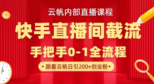 云帆内部直播课·快手直播间截流玩法，日引100+创业粉-卓别林资源社