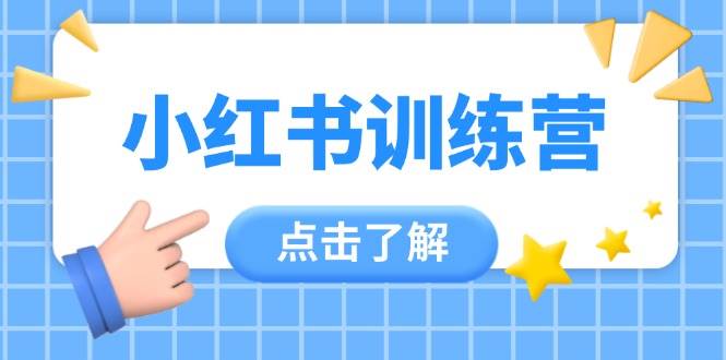 小红书训练营，助小白入门，掌握技巧变达人，课程实操又全面(12节课)-卓别林资源社