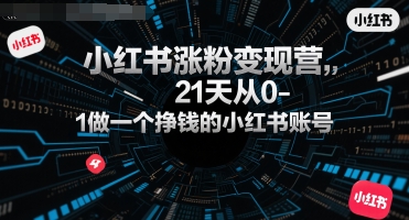 小红书涨粉变现营，21天从0-1做一个挣钱的小红书账号-卓别林资源社